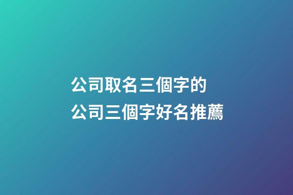 公司取名三個字的 公司三個字好名推薦-第1張-公司起名-玄機派